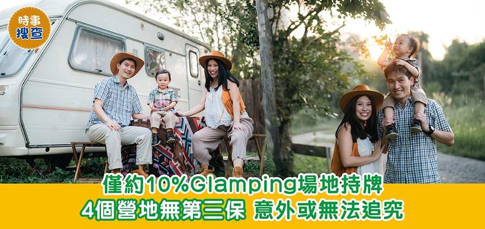 時事搜查｜僅約1成Glamping場地持牌 4個營地無第三保 意外或無法追究