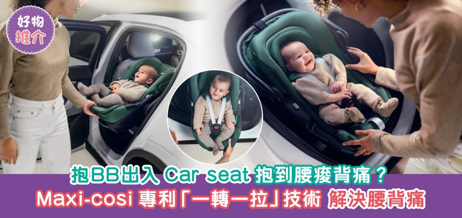 2025荷花BB展推介｜抱BB出入Car seat抱到腰痠背痛？ Maxi-cosi專利「一轉一拉」技術 輕鬆解決腰背痛問題